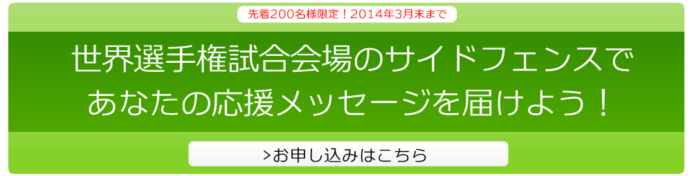 世界選手権試合会場のサイドフェンスであなたの応援メッセージを届けよう！お申し込みはこちら