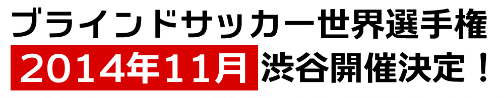 ブラインドサッカー世界選手権2014年11月渋谷開催決定！